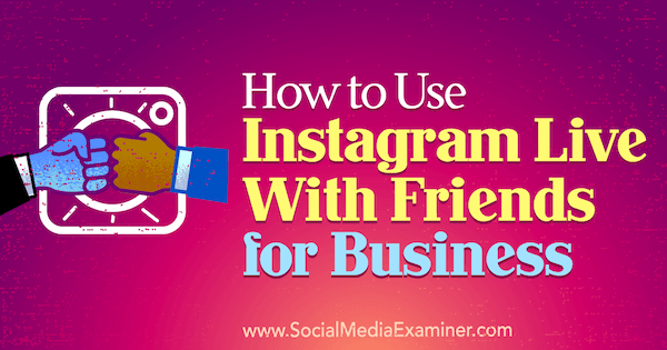 सोशल मीडिया परीक्षक पर क्रिस्टी हाइन्स द्वारा व्यवसाय के लिए दोस्तों के साथ Instagram लाइव का उपयोग कैसे करें।