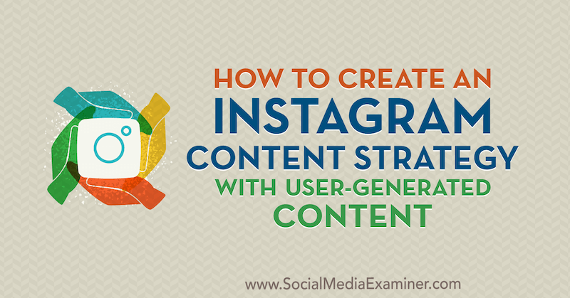 सोशल मीडिया परीक्षक पर ऐन स्मार्टी द्वारा उपयोगकर्ता-निर्मित सामग्री के साथ एक Instagram सामग्री रणनीति कैसे बनाएं।