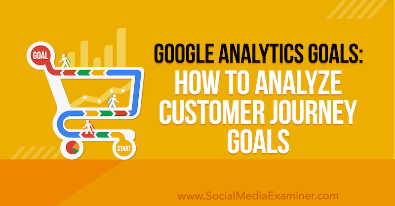 Google Analytics लक्ष्य: सोशल मीडिया परीक्षक पर क्रिस मर्सर द्वारा ग्राहक यात्रा लक्ष्यों का विश्लेषण कैसे करें।