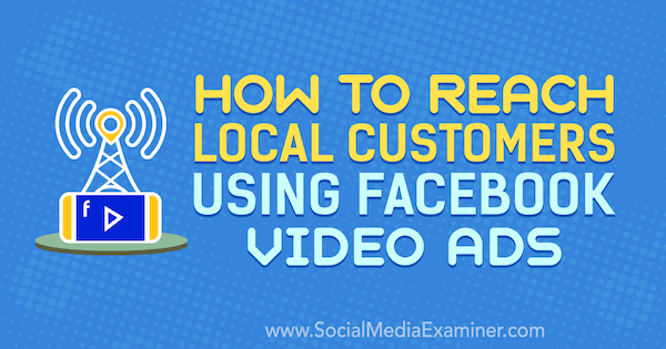 सोशल मीडिया एग्जामिनर पर गेविन बेल द्वारा फेसबुक वीडियो विज्ञापनों का उपयोग करने वाले स्थानीय ग्राहकों तक कैसे पहुंचें।